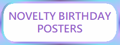 NOVELTY BIRTHDAY
POSTERS